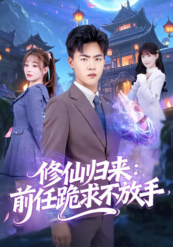 修仙归来：前任跪求不放手&分手修仙后，前任追疯了(全集)